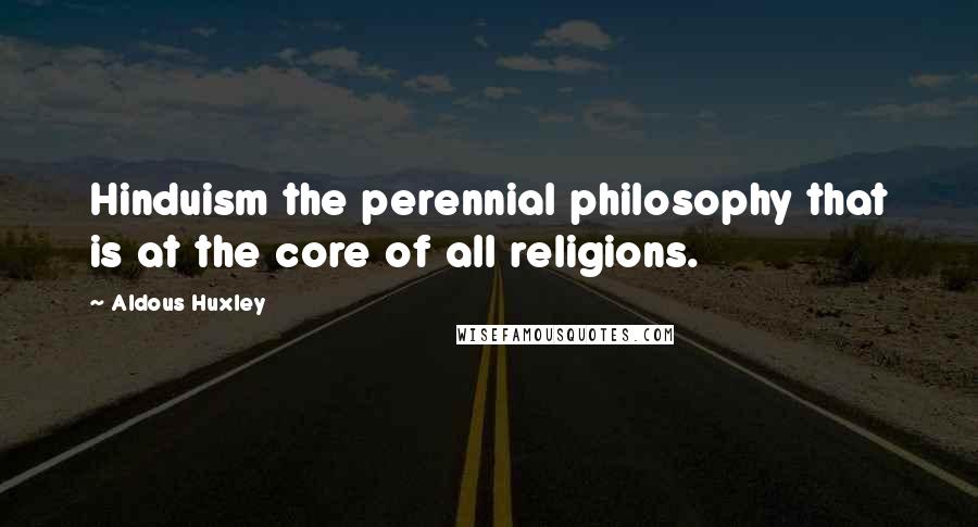 Aldous Huxley Quotes: Hinduism the perennial philosophy that is at the core of all religions.