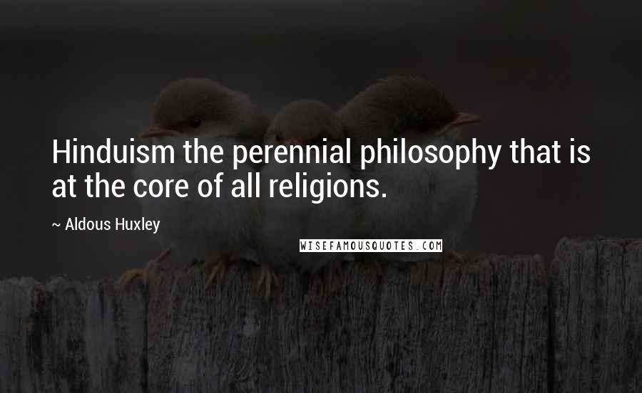 Aldous Huxley Quotes: Hinduism the perennial philosophy that is at the core of all religions.