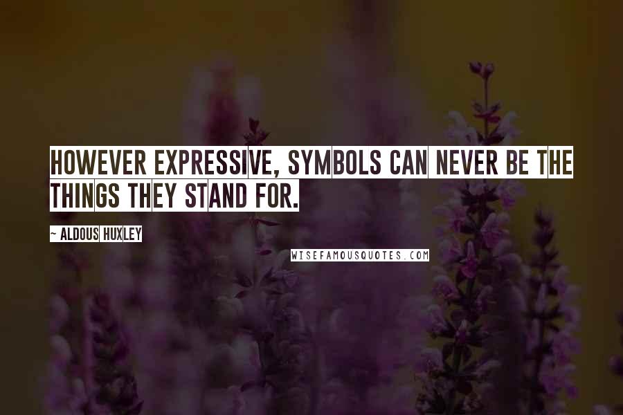 Aldous Huxley Quotes: However expressive, symbols can never be the things they stand for.