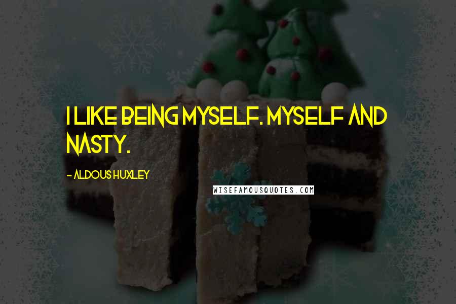 Aldous Huxley Quotes: I like being myself. Myself and nasty.