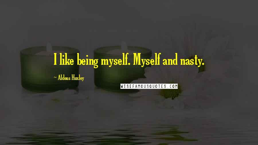 Aldous Huxley Quotes: I like being myself. Myself and nasty.