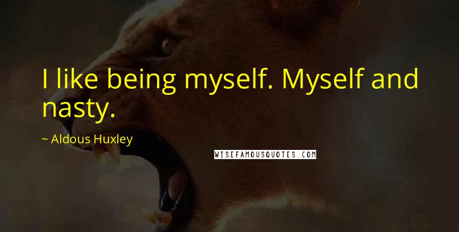 Aldous Huxley Quotes: I like being myself. Myself and nasty.