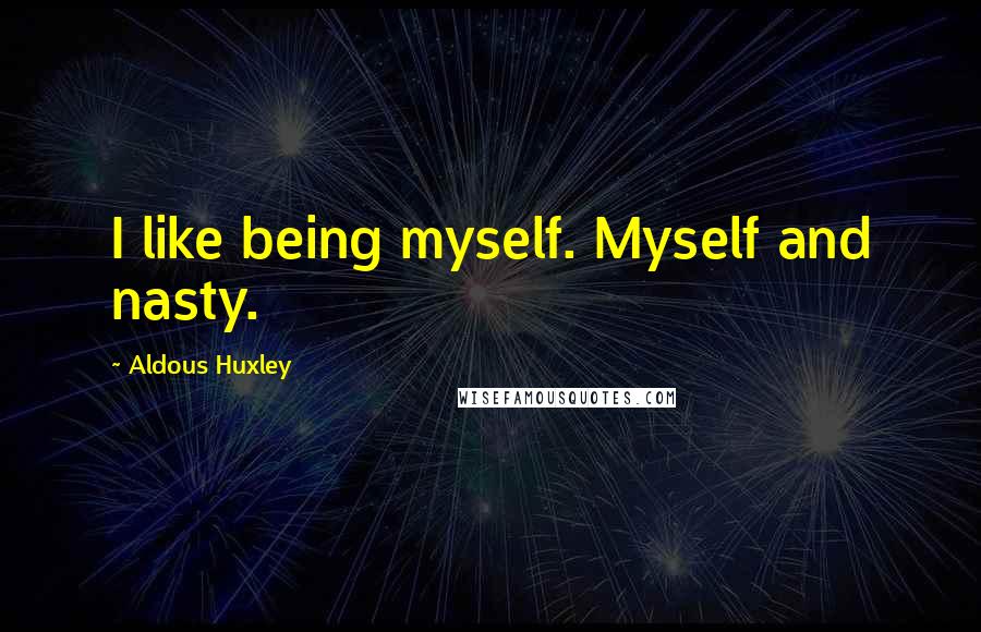 Aldous Huxley Quotes: I like being myself. Myself and nasty.
