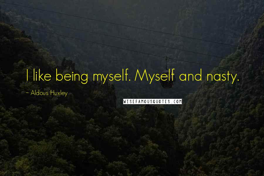 Aldous Huxley Quotes: I like being myself. Myself and nasty.