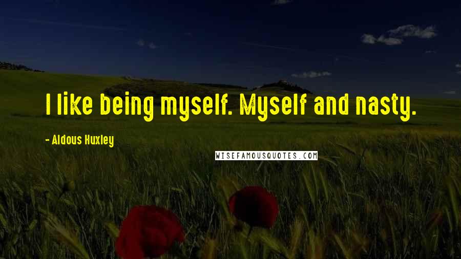 Aldous Huxley Quotes: I like being myself. Myself and nasty.