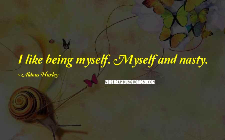 Aldous Huxley Quotes: I like being myself. Myself and nasty.