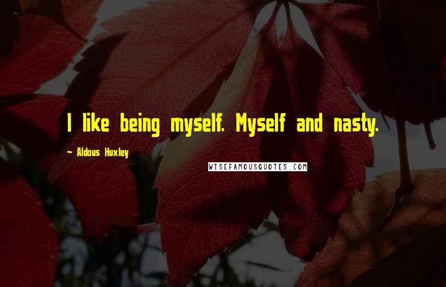 Aldous Huxley Quotes: I like being myself. Myself and nasty.