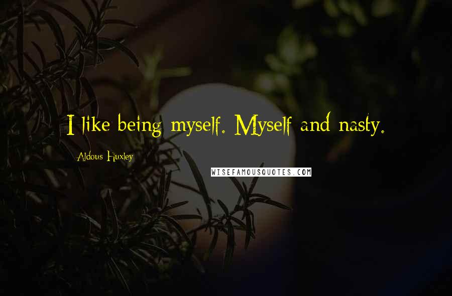 Aldous Huxley Quotes: I like being myself. Myself and nasty.