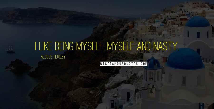 Aldous Huxley Quotes: I like being myself. Myself and nasty.