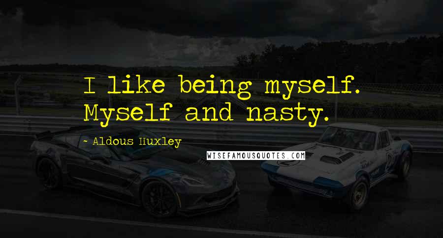 Aldous Huxley Quotes: I like being myself. Myself and nasty.