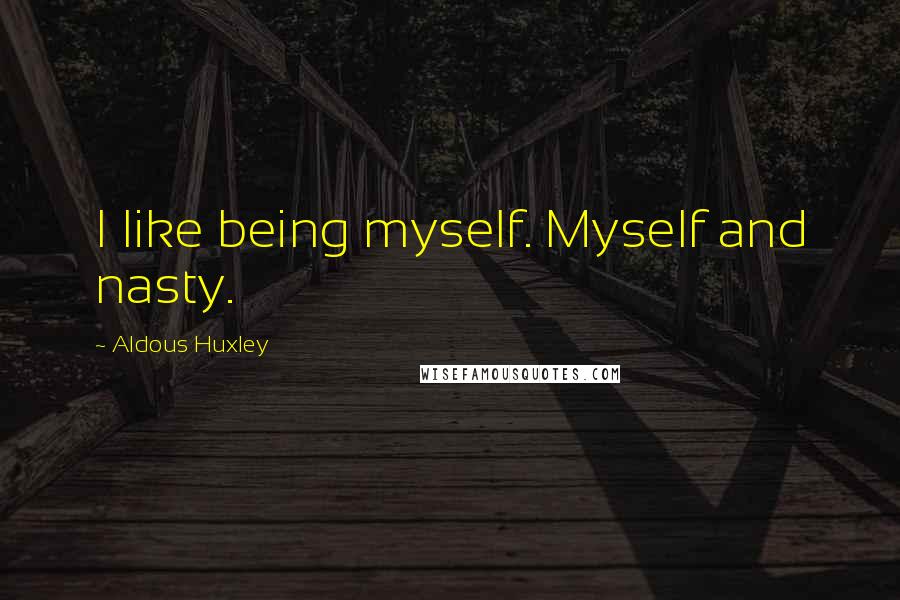 Aldous Huxley Quotes: I like being myself. Myself and nasty.