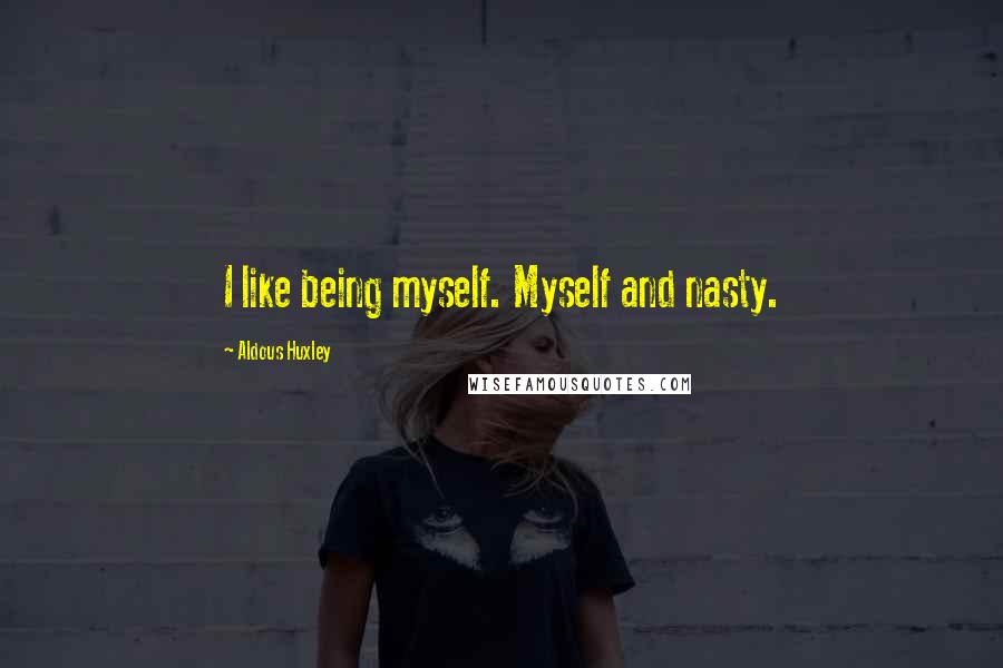 Aldous Huxley Quotes: I like being myself. Myself and nasty.