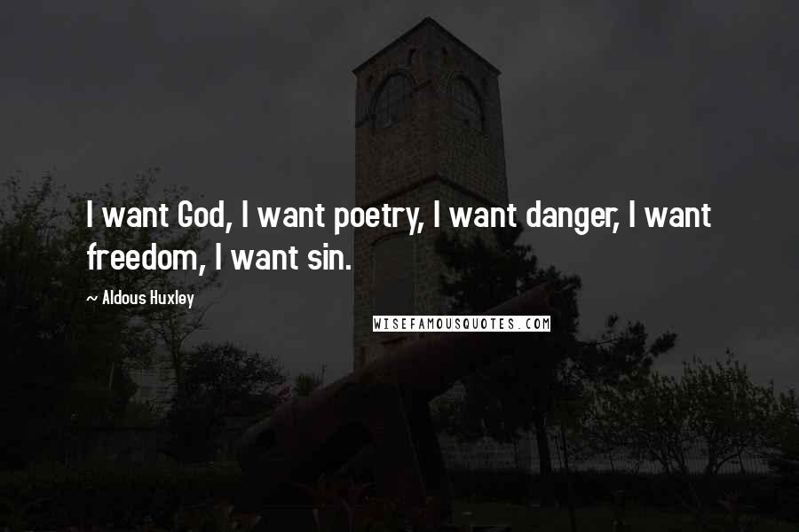 Aldous Huxley Quotes: I want God, I want poetry, I want danger, I want freedom, I want sin.