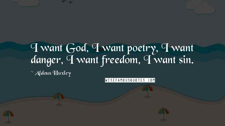 Aldous Huxley Quotes: I want God, I want poetry, I want danger, I want freedom, I want sin.