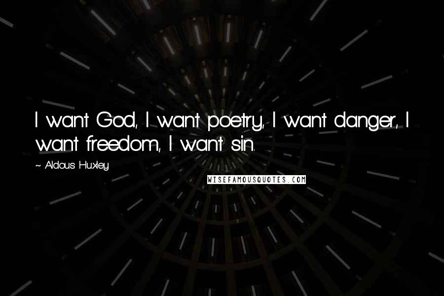 Aldous Huxley Quotes: I want God, I want poetry, I want danger, I want freedom, I want sin.