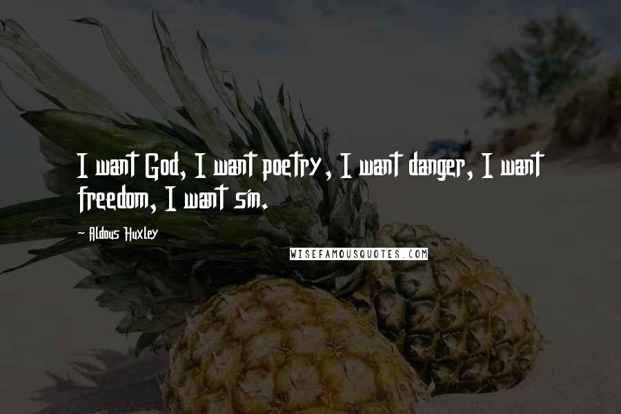 Aldous Huxley Quotes: I want God, I want poetry, I want danger, I want freedom, I want sin.