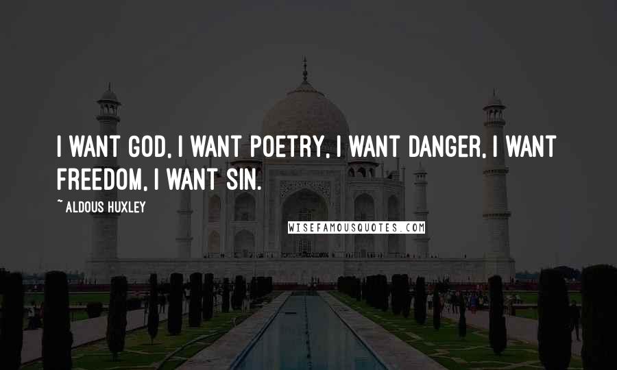 Aldous Huxley Quotes: I want God, I want poetry, I want danger, I want freedom, I want sin.
