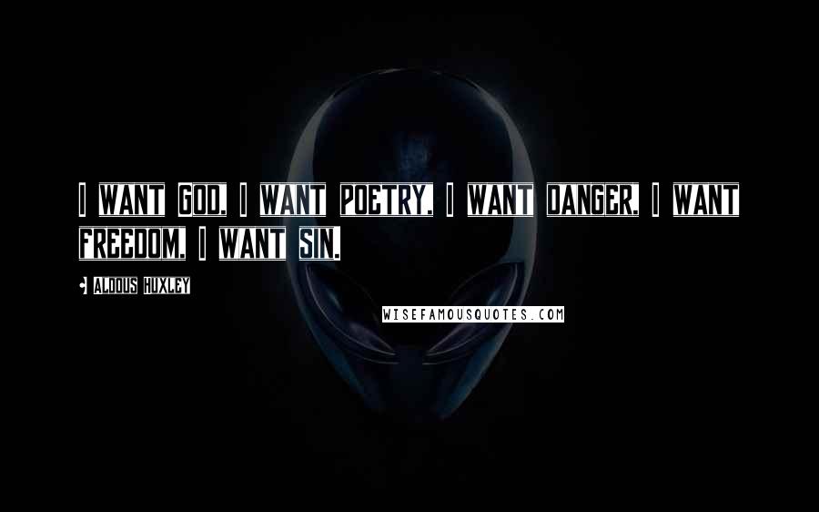 Aldous Huxley Quotes: I want God, I want poetry, I want danger, I want freedom, I want sin.