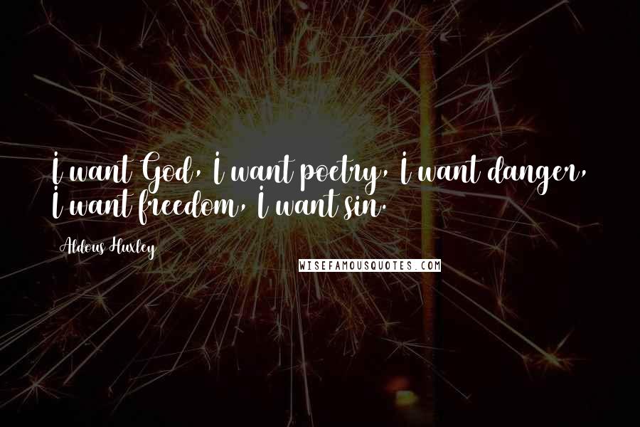 Aldous Huxley Quotes: I want God, I want poetry, I want danger, I want freedom, I want sin.