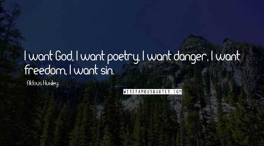 Aldous Huxley Quotes: I want God, I want poetry, I want danger, I want freedom, I want sin.