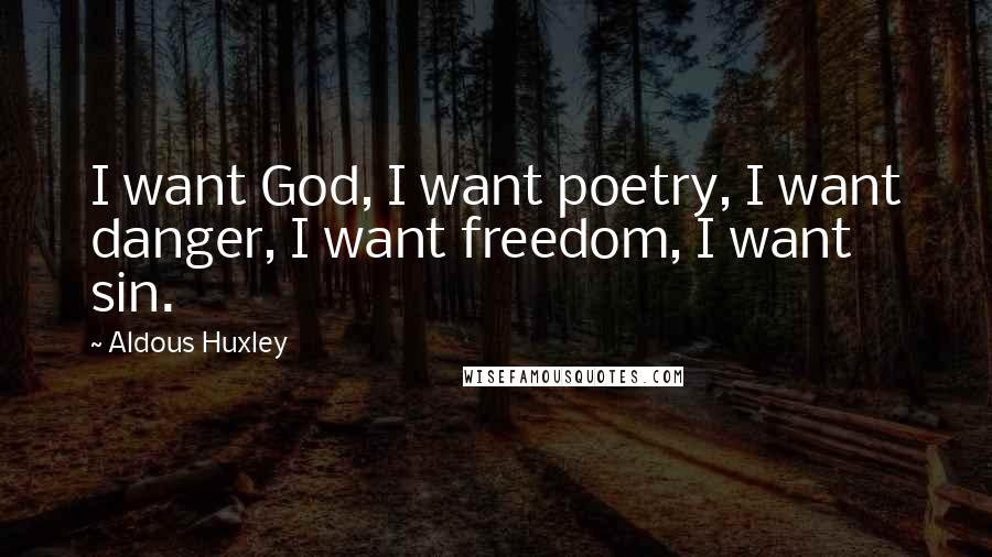 Aldous Huxley Quotes: I want God, I want poetry, I want danger, I want freedom, I want sin.