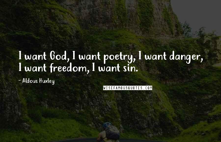 Aldous Huxley Quotes: I want God, I want poetry, I want danger, I want freedom, I want sin.