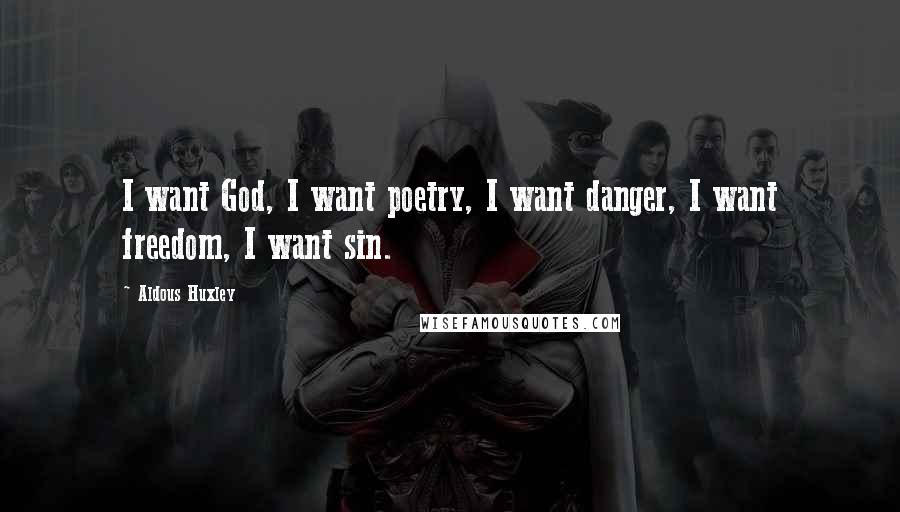 Aldous Huxley Quotes: I want God, I want poetry, I want danger, I want freedom, I want sin.