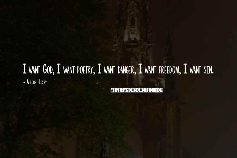 Aldous Huxley Quotes: I want God, I want poetry, I want danger, I want freedom, I want sin.