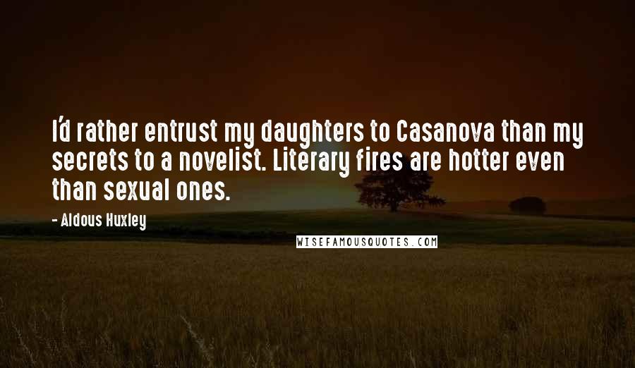 Aldous Huxley Quotes: I'd rather entrust my daughters to Casanova than my secrets to a novelist. Literary fires are hotter even than sexual ones.