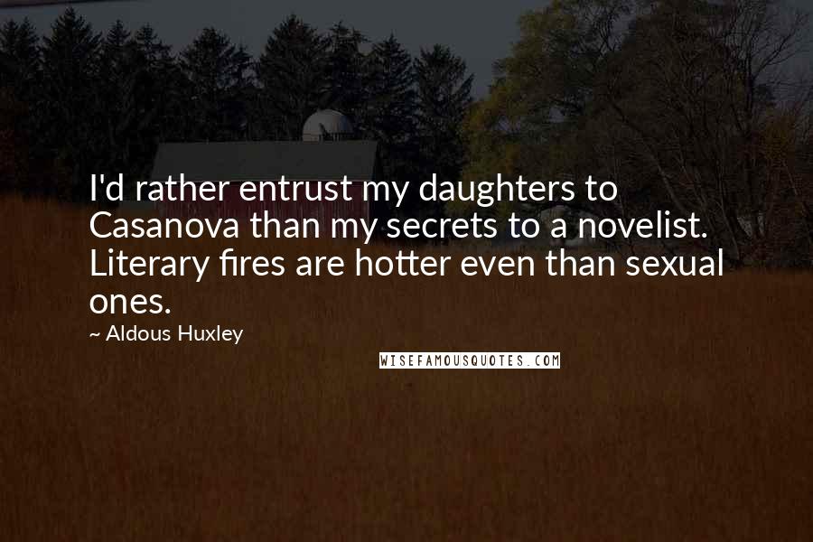 Aldous Huxley Quotes: I'd rather entrust my daughters to Casanova than my secrets to a novelist. Literary fires are hotter even than sexual ones.