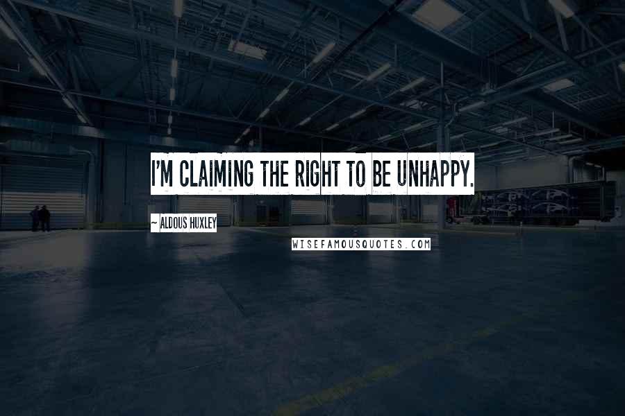 Aldous Huxley Quotes: I'm claiming the right to be unhappy.