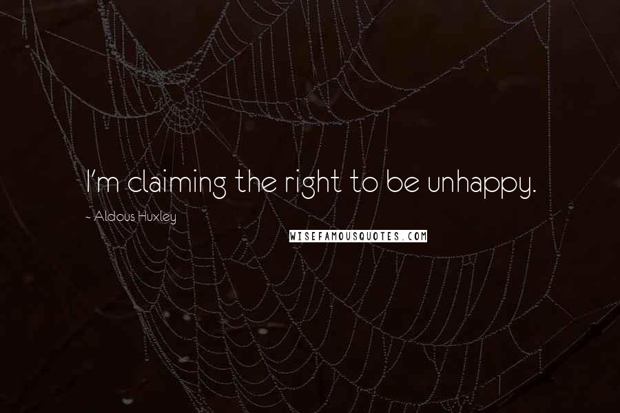 Aldous Huxley Quotes: I'm claiming the right to be unhappy.