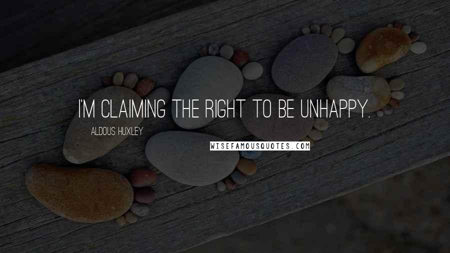 Aldous Huxley Quotes: I'm claiming the right to be unhappy.