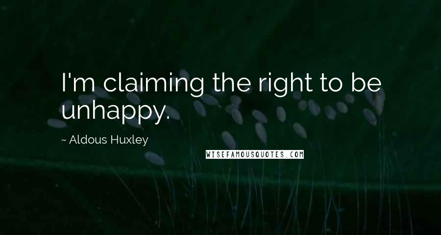 Aldous Huxley Quotes: I'm claiming the right to be unhappy.