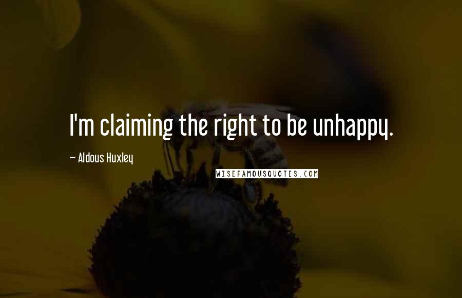 Aldous Huxley Quotes: I'm claiming the right to be unhappy.
