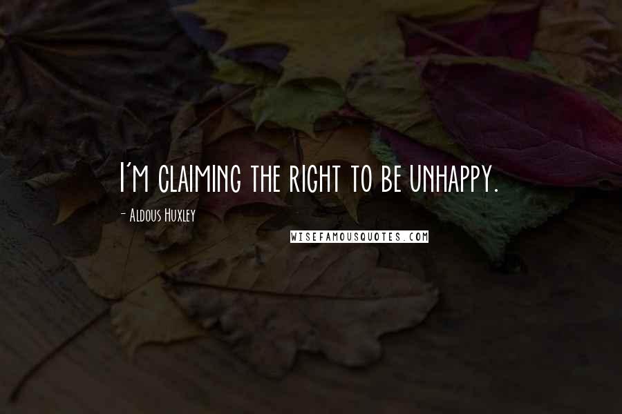 Aldous Huxley Quotes: I'm claiming the right to be unhappy.