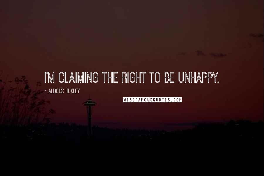 Aldous Huxley Quotes: I'm claiming the right to be unhappy.