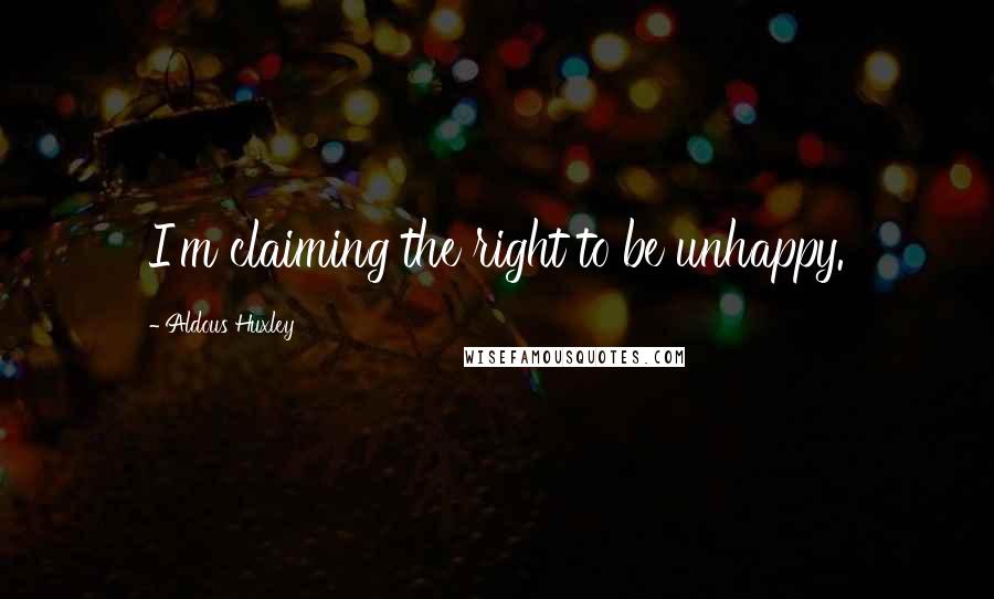 Aldous Huxley Quotes: I'm claiming the right to be unhappy.
