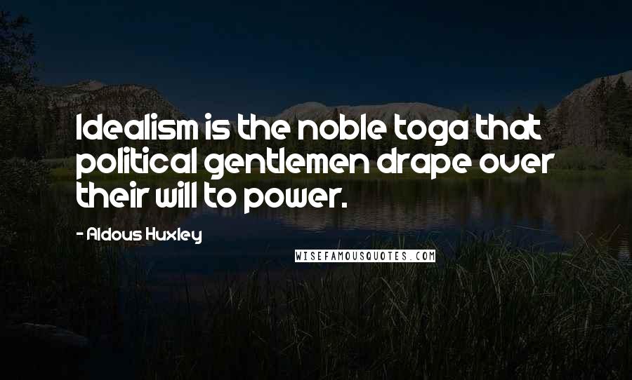 Aldous Huxley Quotes: Idealism is the noble toga that political gentlemen drape over their will to power.