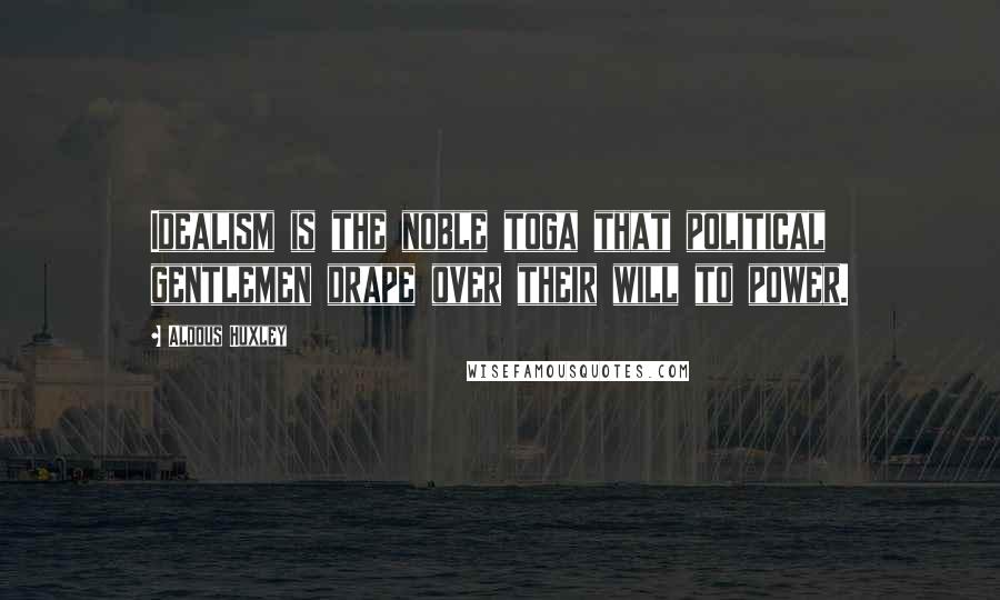 Aldous Huxley Quotes: Idealism is the noble toga that political gentlemen drape over their will to power.