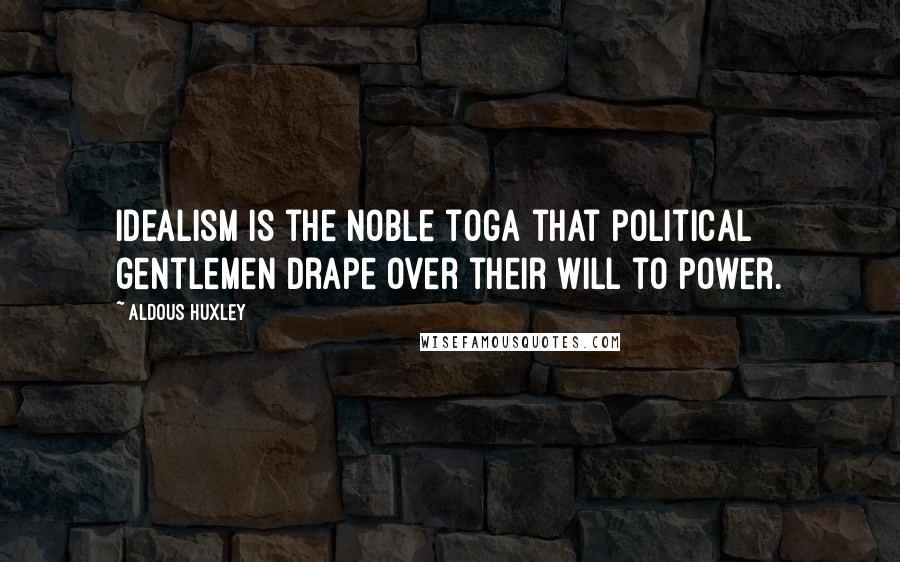 Aldous Huxley Quotes: Idealism is the noble toga that political gentlemen drape over their will to power.