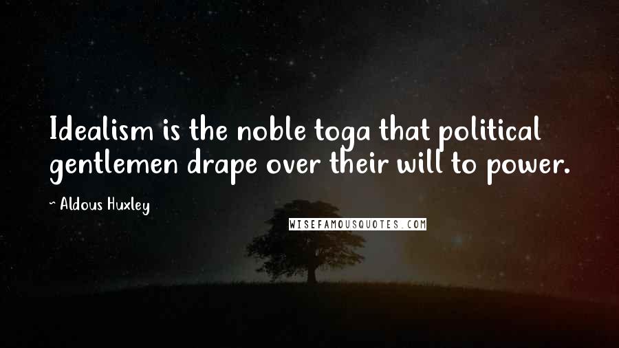 Aldous Huxley Quotes: Idealism is the noble toga that political gentlemen drape over their will to power.