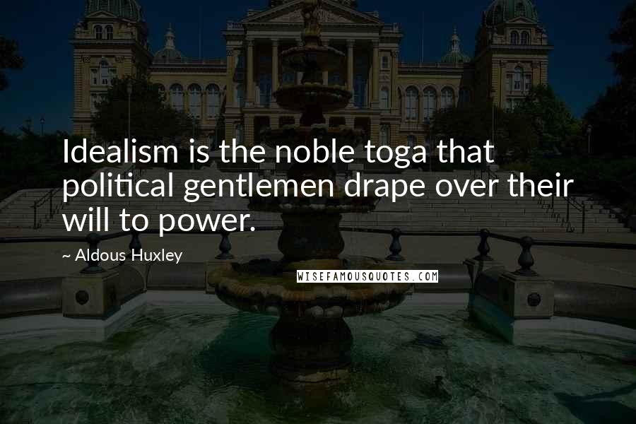 Aldous Huxley Quotes: Idealism is the noble toga that political gentlemen drape over their will to power.