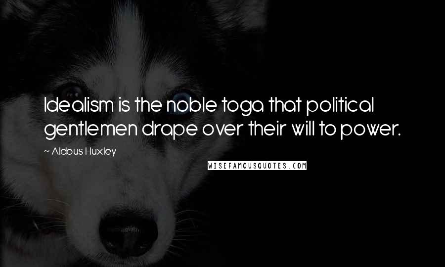 Aldous Huxley Quotes: Idealism is the noble toga that political gentlemen drape over their will to power.