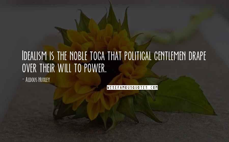 Aldous Huxley Quotes: Idealism is the noble toga that political gentlemen drape over their will to power.