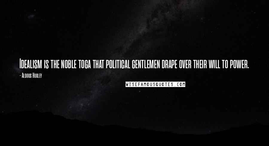 Aldous Huxley Quotes: Idealism is the noble toga that political gentlemen drape over their will to power.