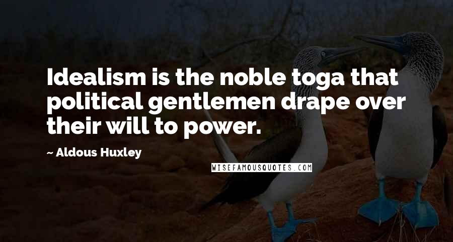 Aldous Huxley Quotes: Idealism is the noble toga that political gentlemen drape over their will to power.