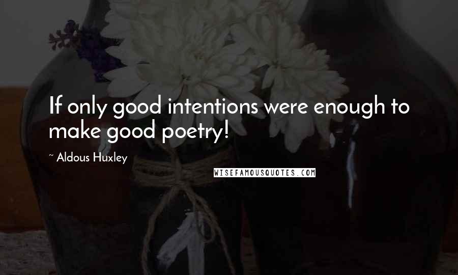 Aldous Huxley Quotes: If only good intentions were enough to make good poetry!