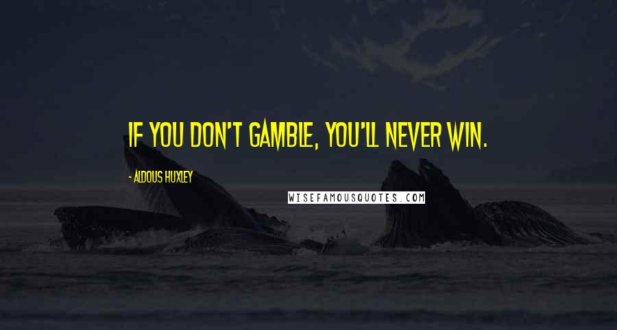 Aldous Huxley Quotes: If you don't gamble, you'll never win.