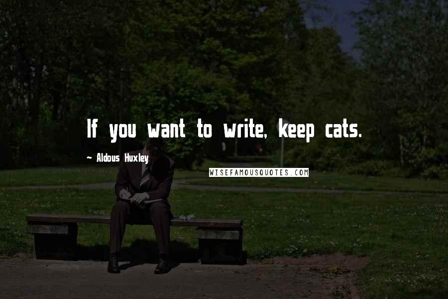 Aldous Huxley Quotes: If you want to write, keep cats.
